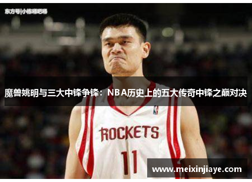 魔兽姚明与三大中锋争锋：NBA历史上的五大传奇中锋之巅对决